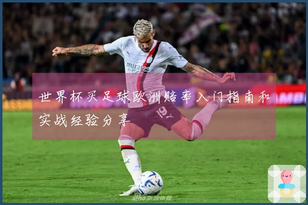 世界杯买足球欧洲赔率入门指南和实战经验分享