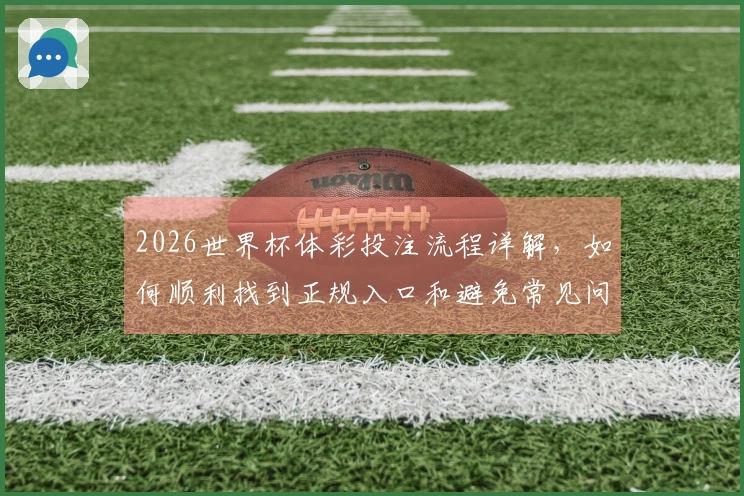 2026世界杯体彩投注流程详解，如何顺利找到正规入口和避免常见问题