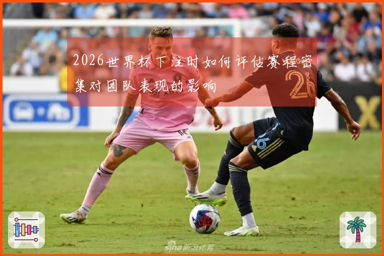 2026世界杯下注时如何评估赛程密集对团队表现的影响
